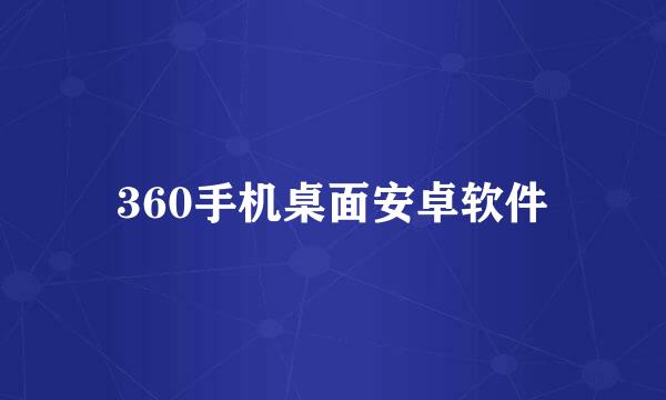 360手机桌面安卓软件
