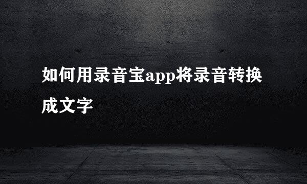 如何用录音宝app将录音转换成文字