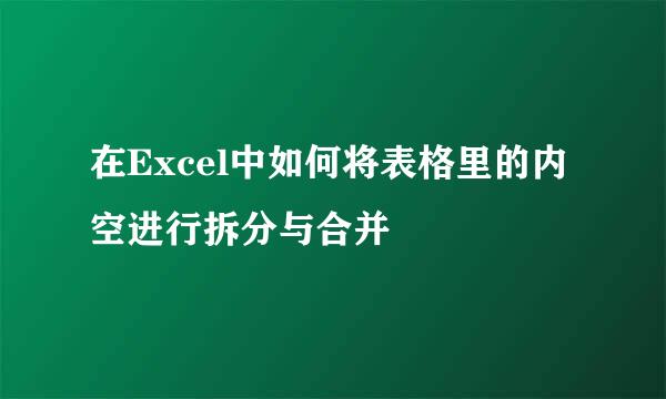 在Excel中如何将表格里的内空进行拆分与合并
