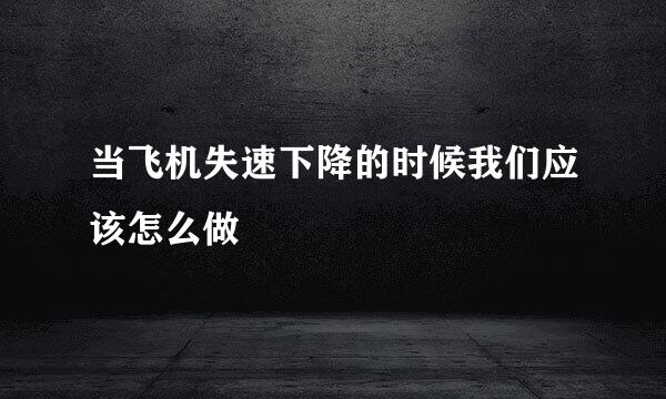当飞机失速下降的时候我们应该怎么做
