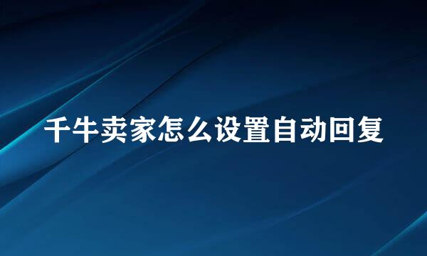 千牛卖家怎么设置自动回复