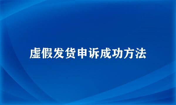 虚假发货申诉成功方法