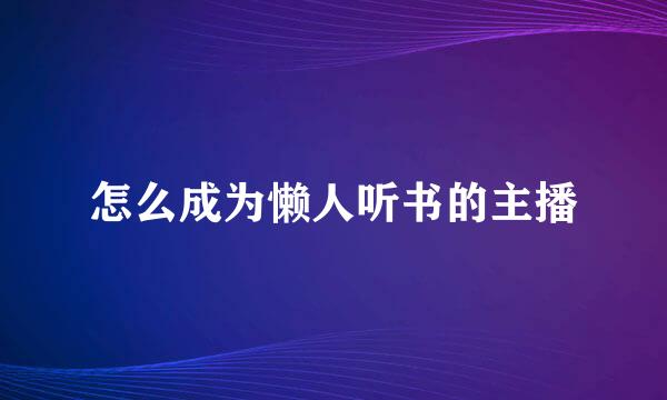 怎么成为懒人听书的主播