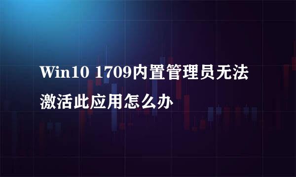 Win10 1709内置管理员无法激活此应用怎么办