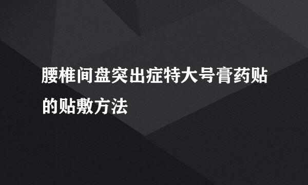 腰椎间盘突出症特大号膏药贴的贴敷方法