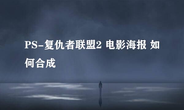 PS-复仇者联盟2 电影海报 如何合成