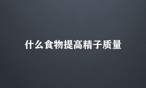 什么食物提高精子质量