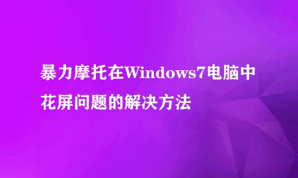 暴力摩托在Windows7电脑中花屏问题的解决方法
