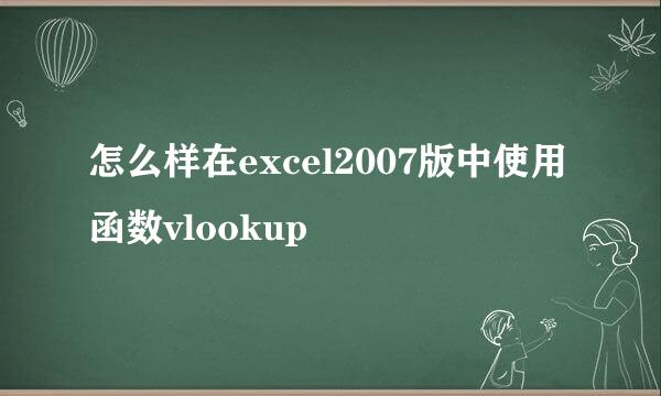 怎么样在excel2007版中使用函数vlookup