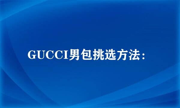 GUCCI男包挑选方法：