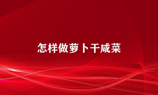 怎样做萝卜干咸菜
