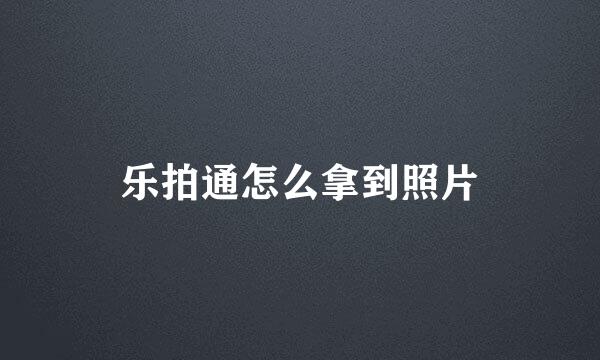 乐拍通怎么拿到照片