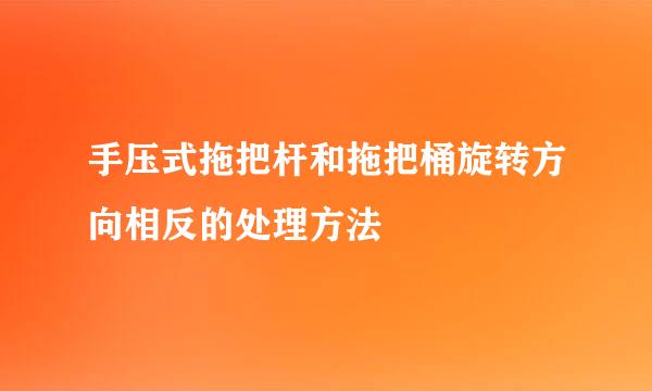 手压式拖把杆和拖把桶旋转方向相反的处理方法