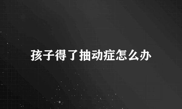 孩子得了抽动症怎么办