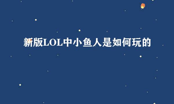 新版LOL中小鱼人是如何玩的