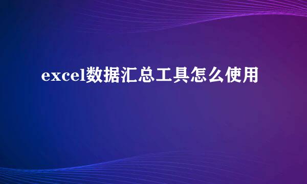 excel数据汇总工具怎么使用