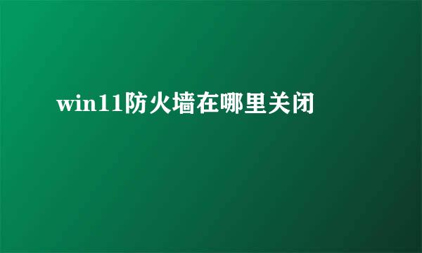 win11防火墙在哪里关闭