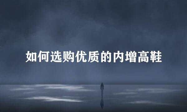 如何选购优质的内增高鞋