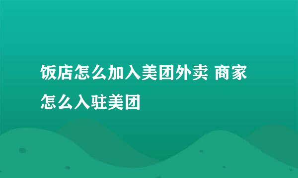 饭店怎么加入美团外卖 商家怎么入驻美团