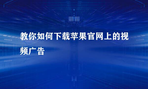教你如何下载苹果官网上的视频广告