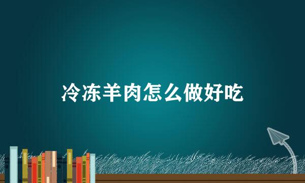 冷冻羊肉怎么做好吃
