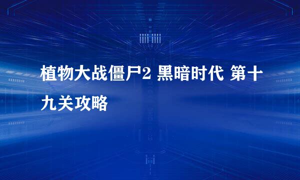 植物大战僵尸2 黑暗时代 第十九关攻略