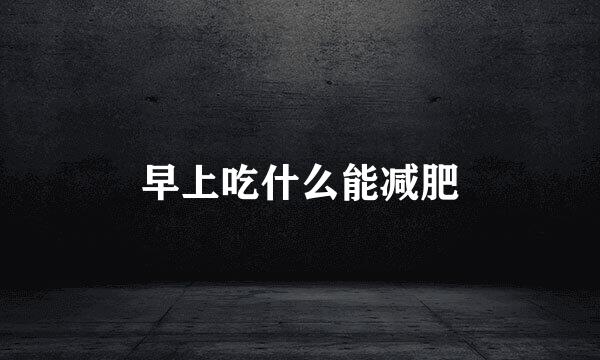 早上吃什么能减肥