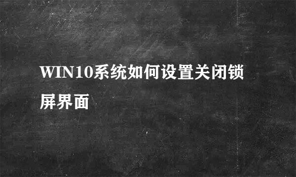 WIN10系统如何设置关闭锁屏界面