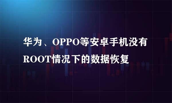 华为、OPPO等安卓手机没有ROOT情况下的数据恢复