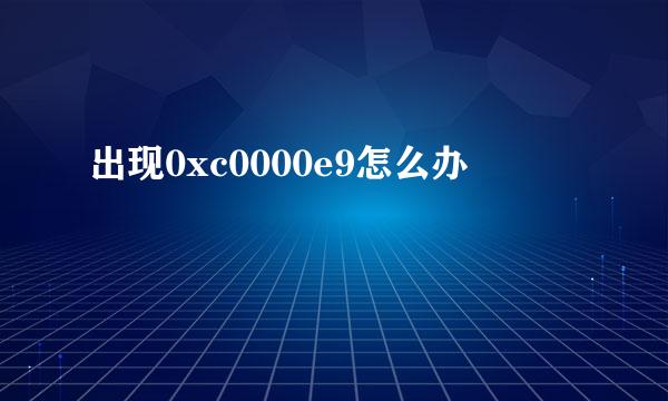 出现0xc0000e9怎么办
