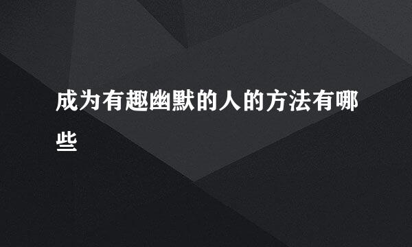 成为有趣幽默的人的方法有哪些
