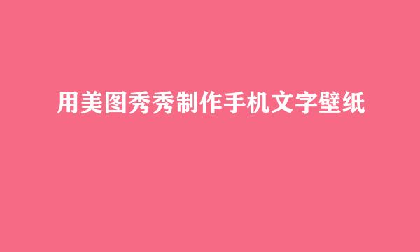 用美图秀秀制作手机文字壁纸