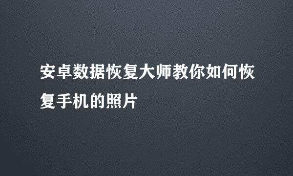 安卓数据恢复大师教你如何恢复手机的照片