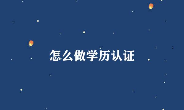 怎么做学历认证