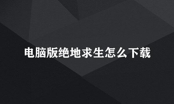 电脑版绝地求生怎么下载