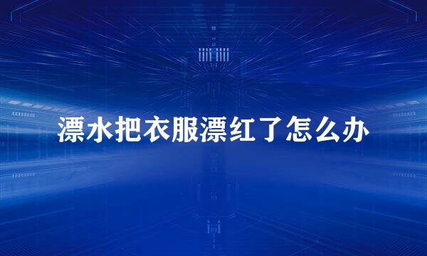 漂水把衣服漂红了怎么办