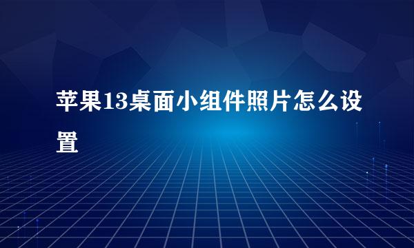 苹果13桌面小组件照片怎么设置
