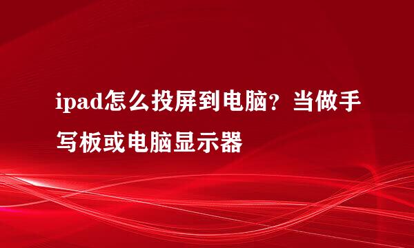 ipad怎么投屏到电脑？当做手写板或电脑显示器