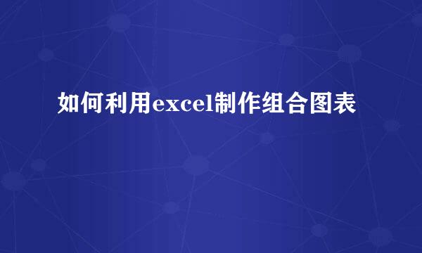 如何利用excel制作组合图表