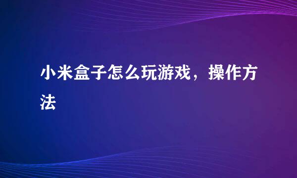 小米盒子怎么玩游戏，操作方法