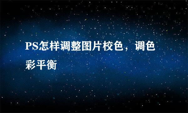PS怎样调整图片校色，调色彩平衡