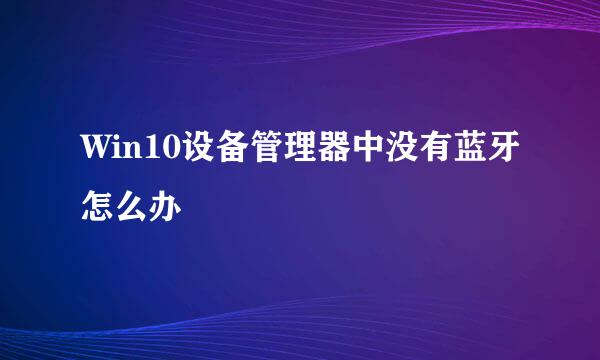 Win10设备管理器中没有蓝牙怎么办