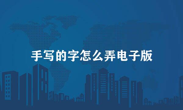 手写的字怎么弄电子版
