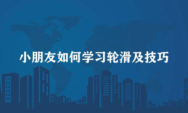 小朋友如何学习轮滑及技巧