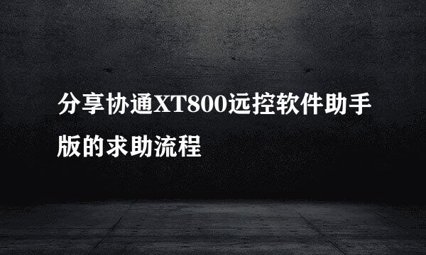 分享协通XT800远控软件助手版的求助流程