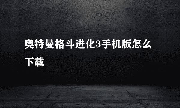 奥特曼格斗进化3手机版怎么下载