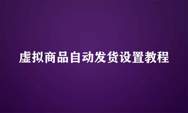 虚拟商品自动发货设置教程