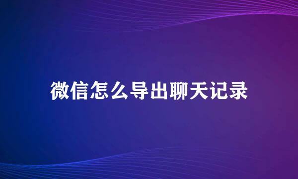 微信怎么导出聊天记录