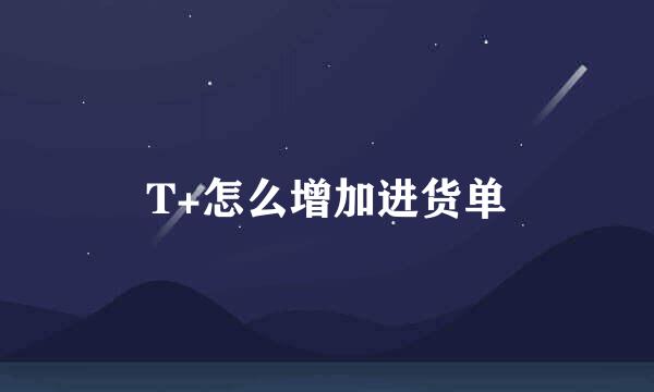 T+怎么增加进货单