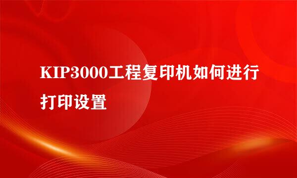 KIP3000工程复印机如何进行打印设置